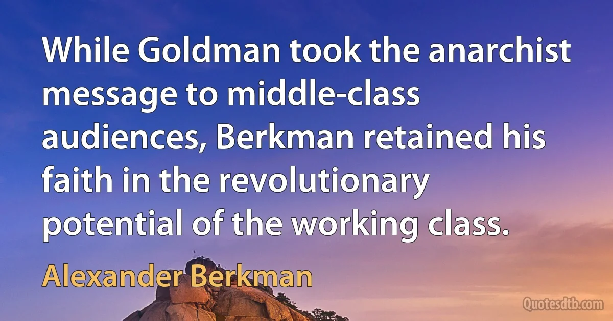 While Goldman took the anarchist message to middle-class audiences, Berkman retained his faith in the revolutionary potential of the working class. (Alexander Berkman)