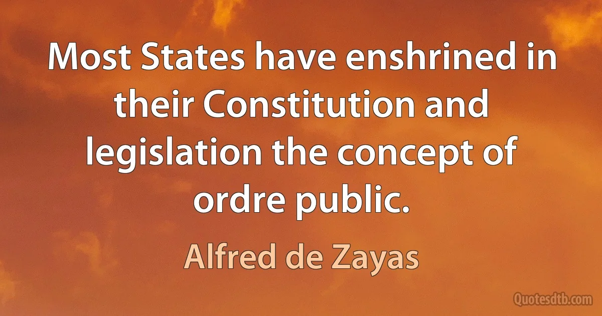 Most States have enshrined in their Constitution and legislation the concept of ordre public. (Alfred de Zayas)