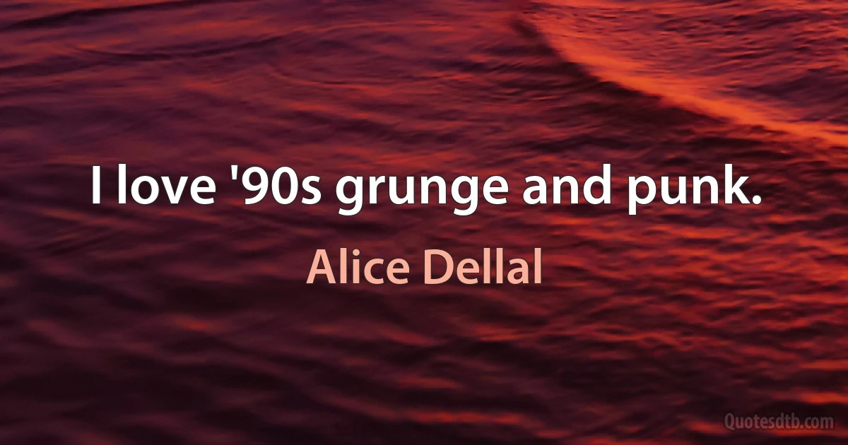 I love '90s grunge and punk. (Alice Dellal)