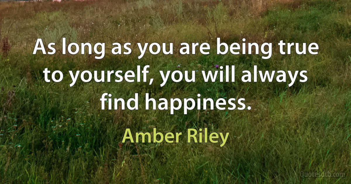 As long as you are being true to yourself, you will always find happiness. (Amber Riley)