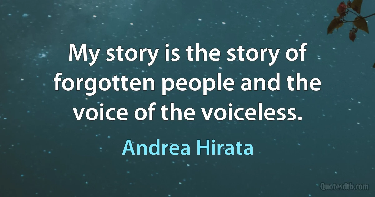 My story is the story of forgotten people and the voice of the voiceless. (Andrea Hirata)