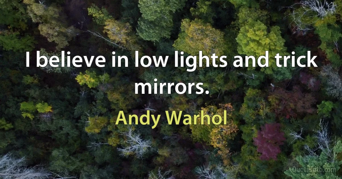 I believe in low lights and trick mirrors. (Andy Warhol)