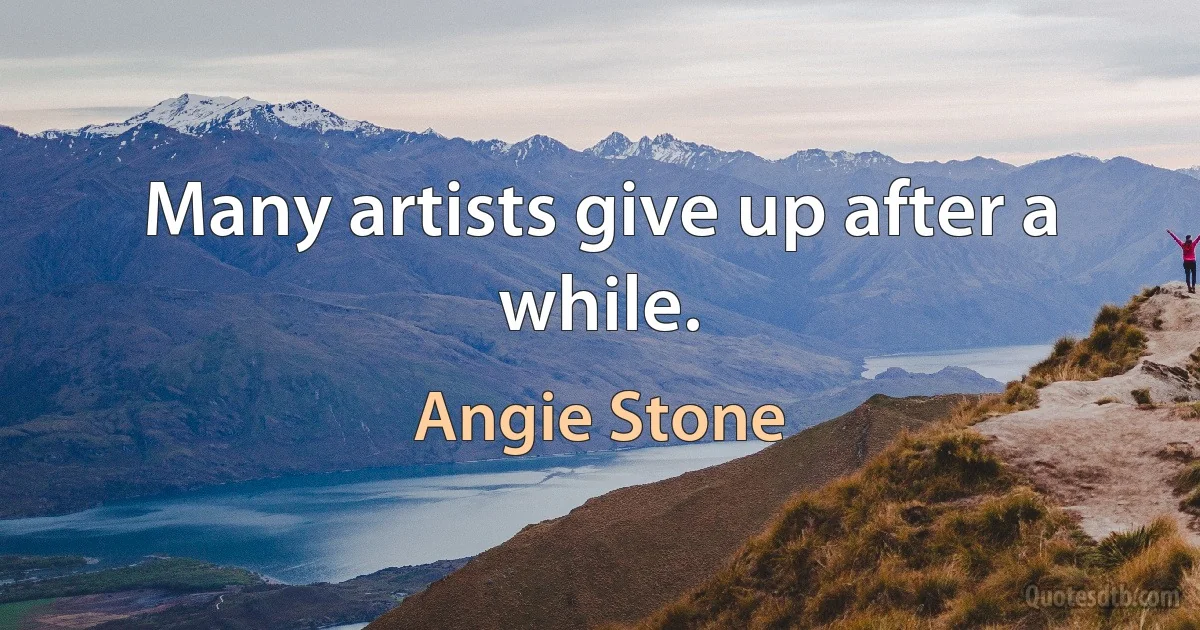 Many artists give up after a while. (Angie Stone)