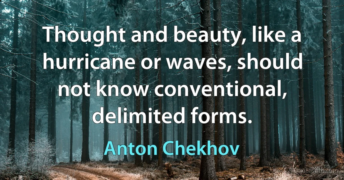 Thought and beauty, like a hurricane or waves, should not know conventional, delimited forms. (Anton Chekhov)