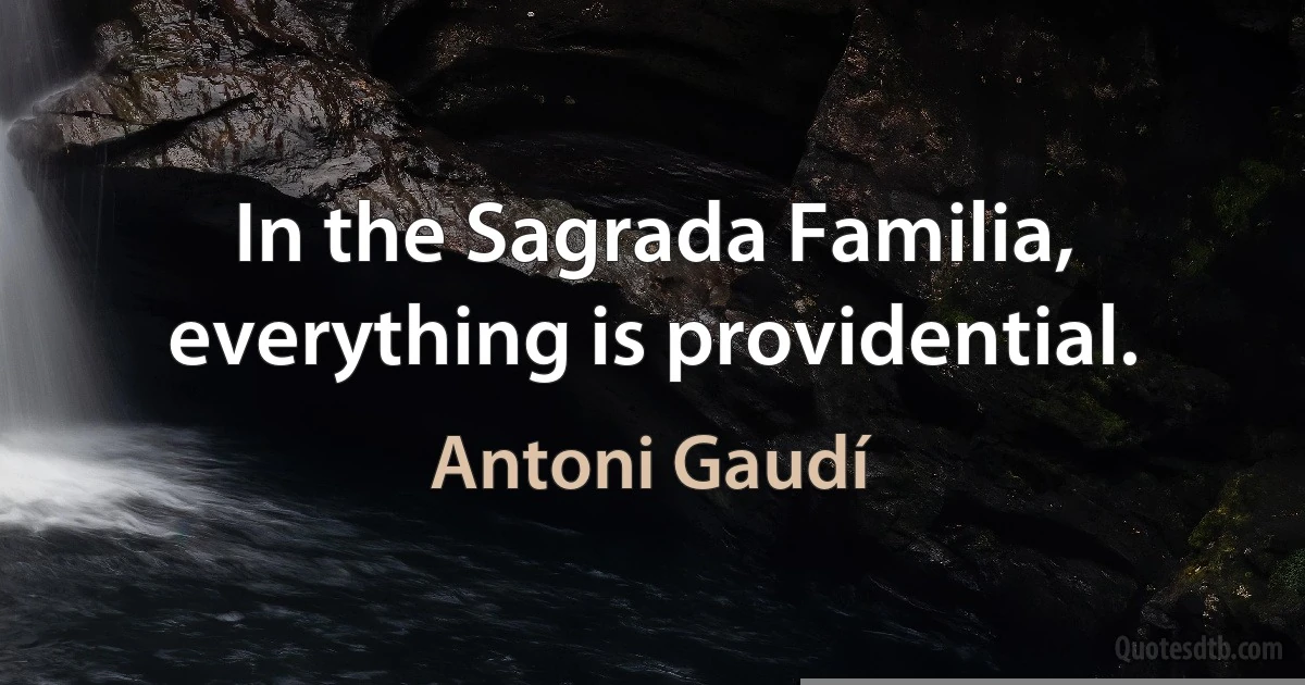 In the Sagrada Familia, everything is providential. (Antoni Gaudí)