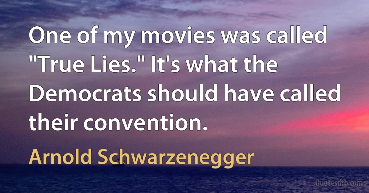 One of my movies was called "True Lies." It's what the Democrats should have called their convention. (Arnold Schwarzenegger)