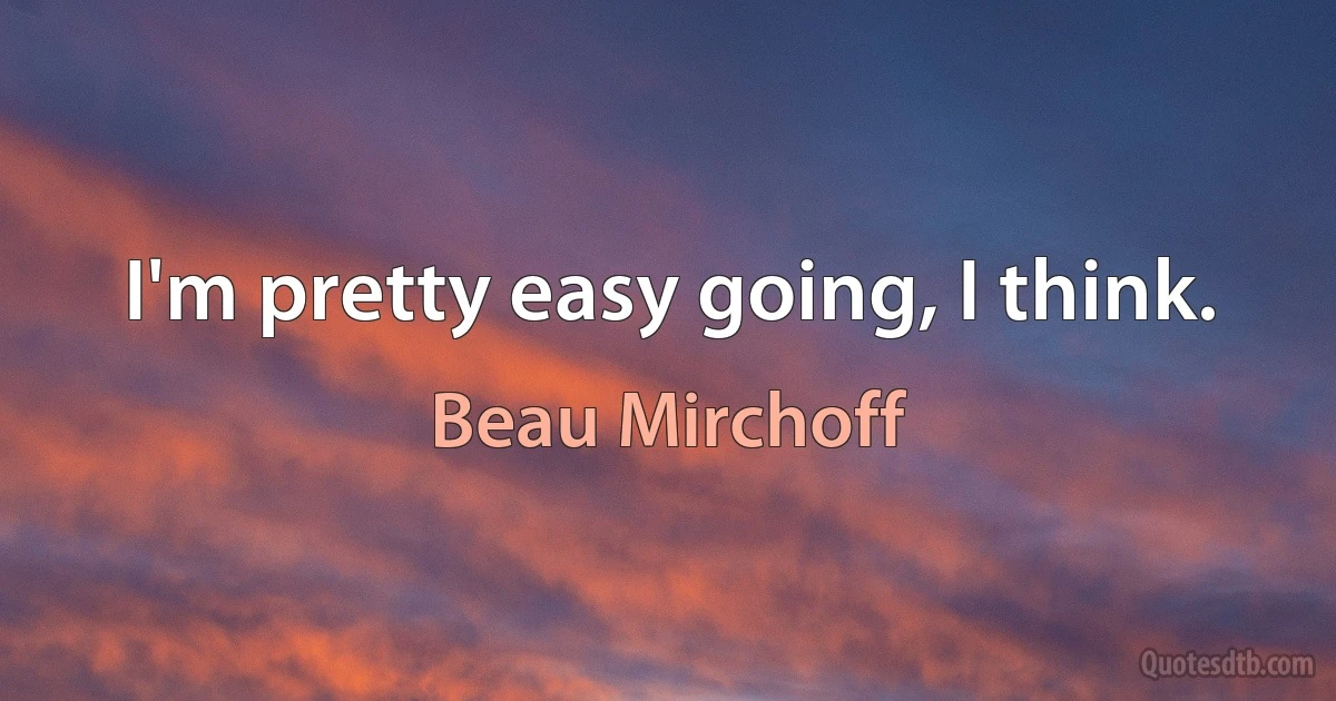 I'm pretty easy going, I think. (Beau Mirchoff)