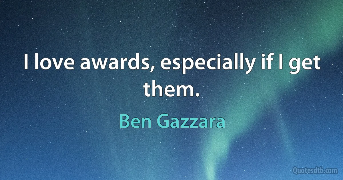 I love awards, especially if I get them. (Ben Gazzara)