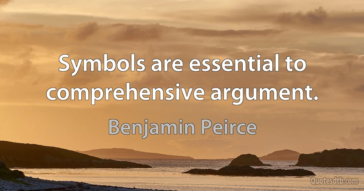 Symbols are essential to comprehensive argument. (Benjamin Peirce)