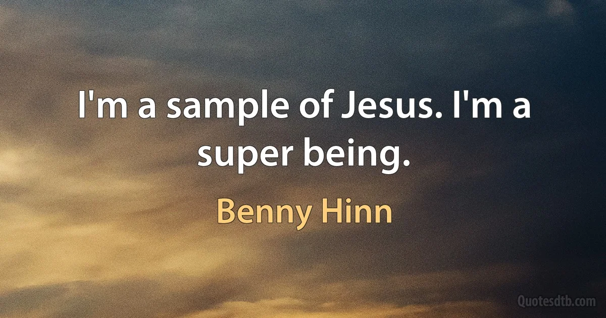 I'm a sample of Jesus. I'm a super being. (Benny Hinn)