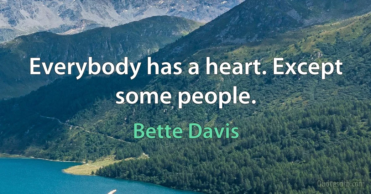 Everybody has a heart. Except some people. (Bette Davis)