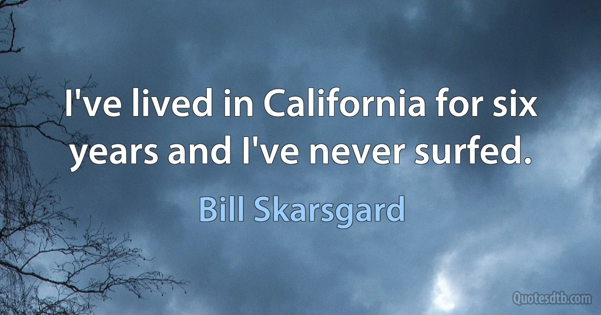 I've lived in California for six years and I've never surfed. (Bill Skarsgard)