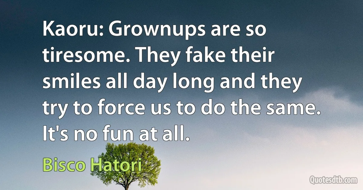 Kaoru: Grownups are so tiresome. They fake their smiles all day long and they try to force us to do the same. It's no fun at all. (Bisco Hatori)