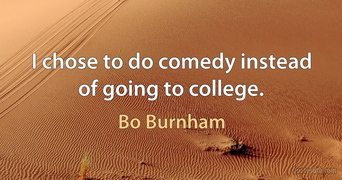 I chose to do comedy instead of going to college. (Bo Burnham)