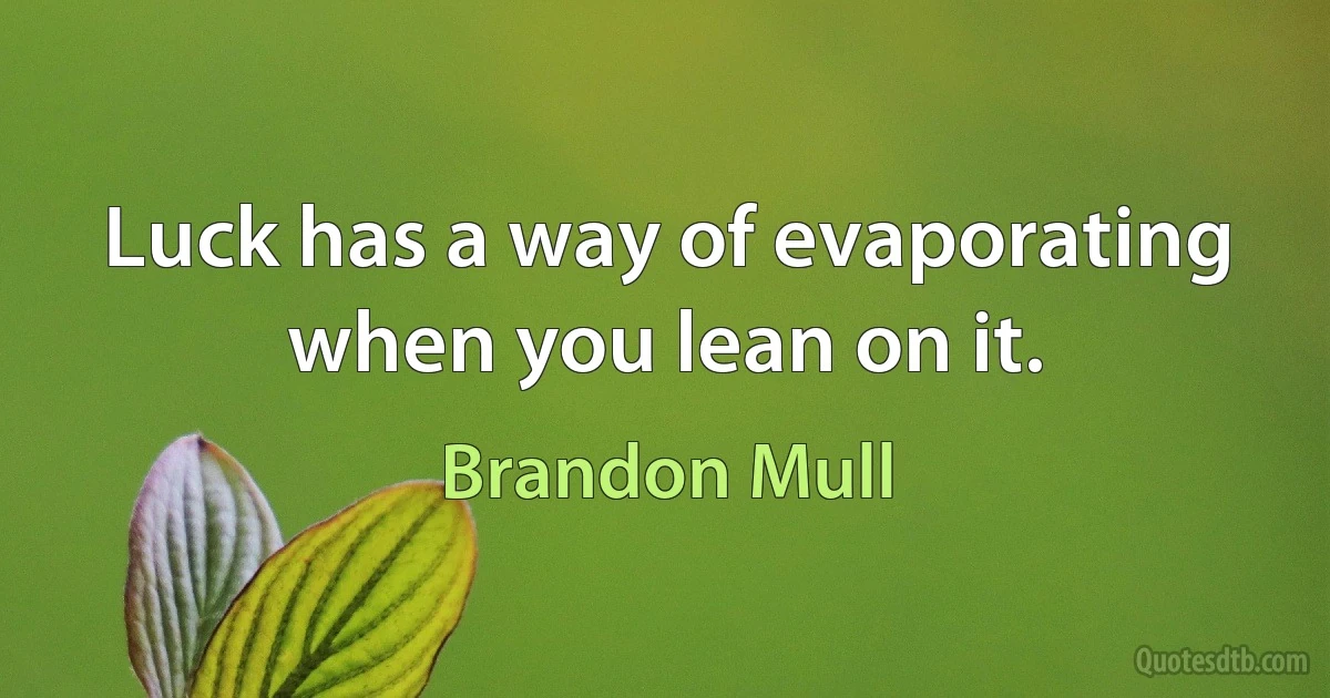 Luck has a way of evaporating when you lean on it. (Brandon Mull)