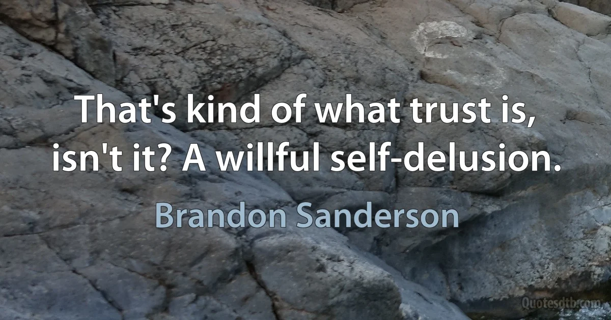 That's kind of what trust is, isn't it? A willful self-delusion. (Brandon Sanderson)