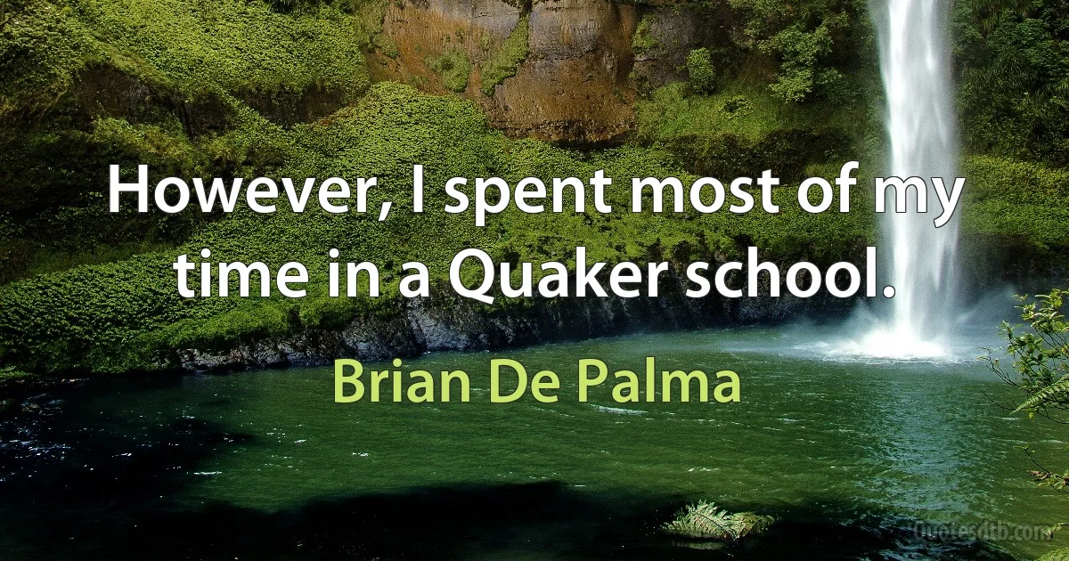 However, I spent most of my time in a Quaker school. (Brian De Palma)