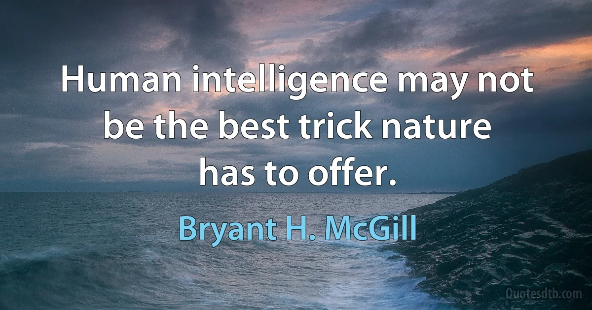 Human intelligence may not be the best trick nature has to offer. (Bryant H. McGill)