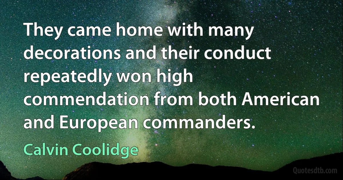 They came home with many decorations and their conduct repeatedly won high commendation from both American and European commanders. (Calvin Coolidge)