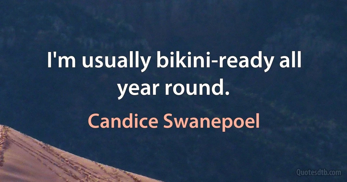 I'm usually bikini-ready all year round. (Candice Swanepoel)