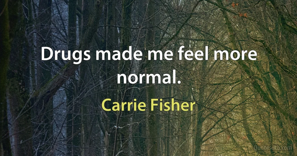 Drugs made me feel more normal. (Carrie Fisher)