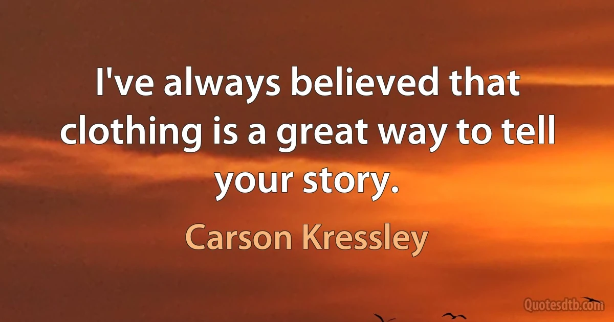 I've always believed that clothing is a great way to tell your story. (Carson Kressley)