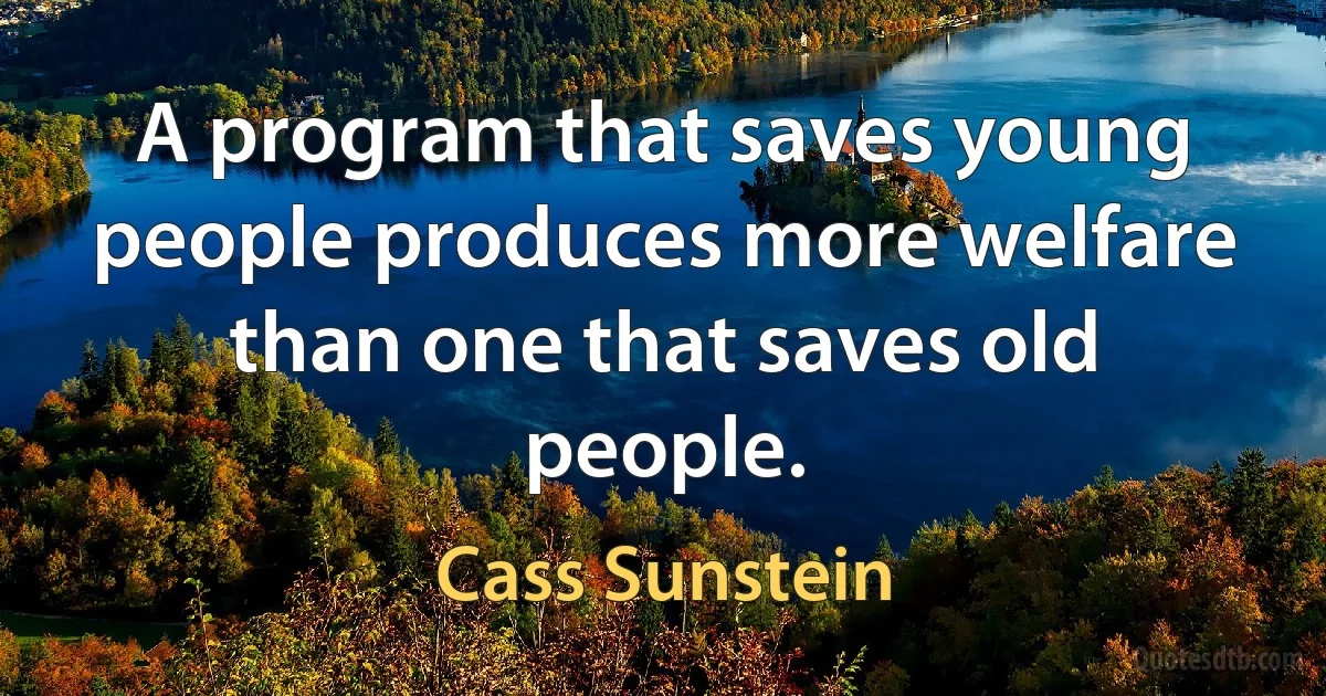 A program that saves young people produces more welfare than one that saves old people. (Cass Sunstein)