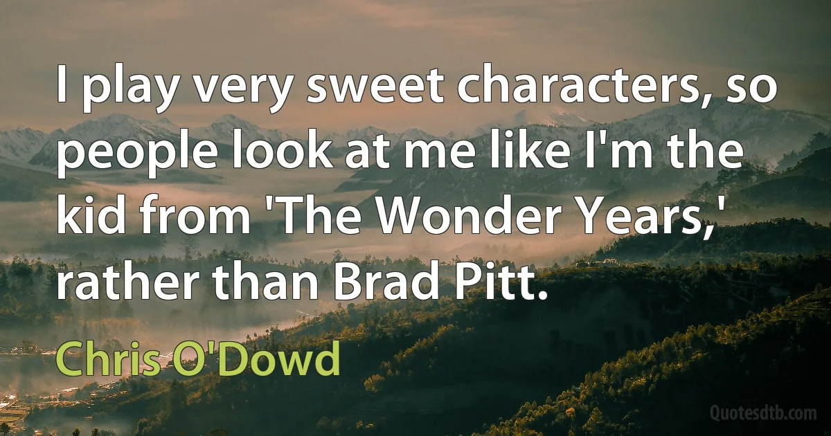 I play very sweet characters, so people look at me like I'm the kid from 'The Wonder Years,' rather than Brad Pitt. (Chris O'Dowd)