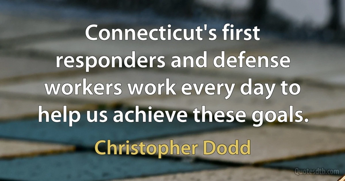 Connecticut's first responders and defense workers work every day to help us achieve these goals. (Christopher Dodd)