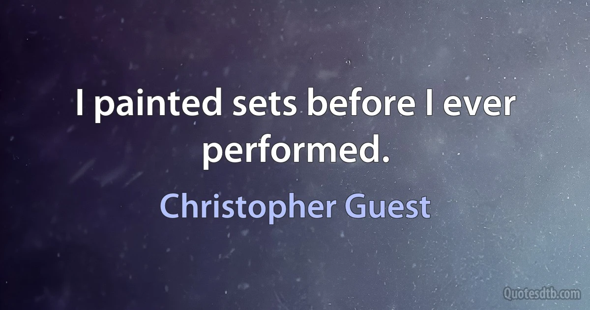 I painted sets before I ever performed. (Christopher Guest)