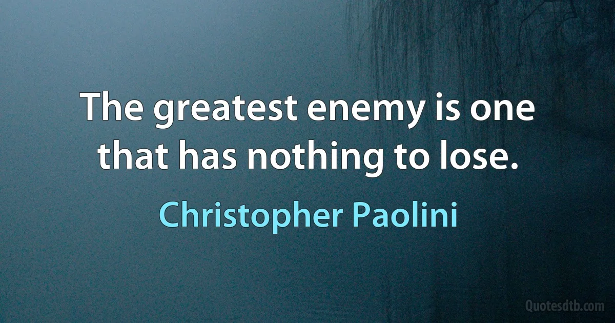 The greatest enemy is one that has nothing to lose. (Christopher Paolini)