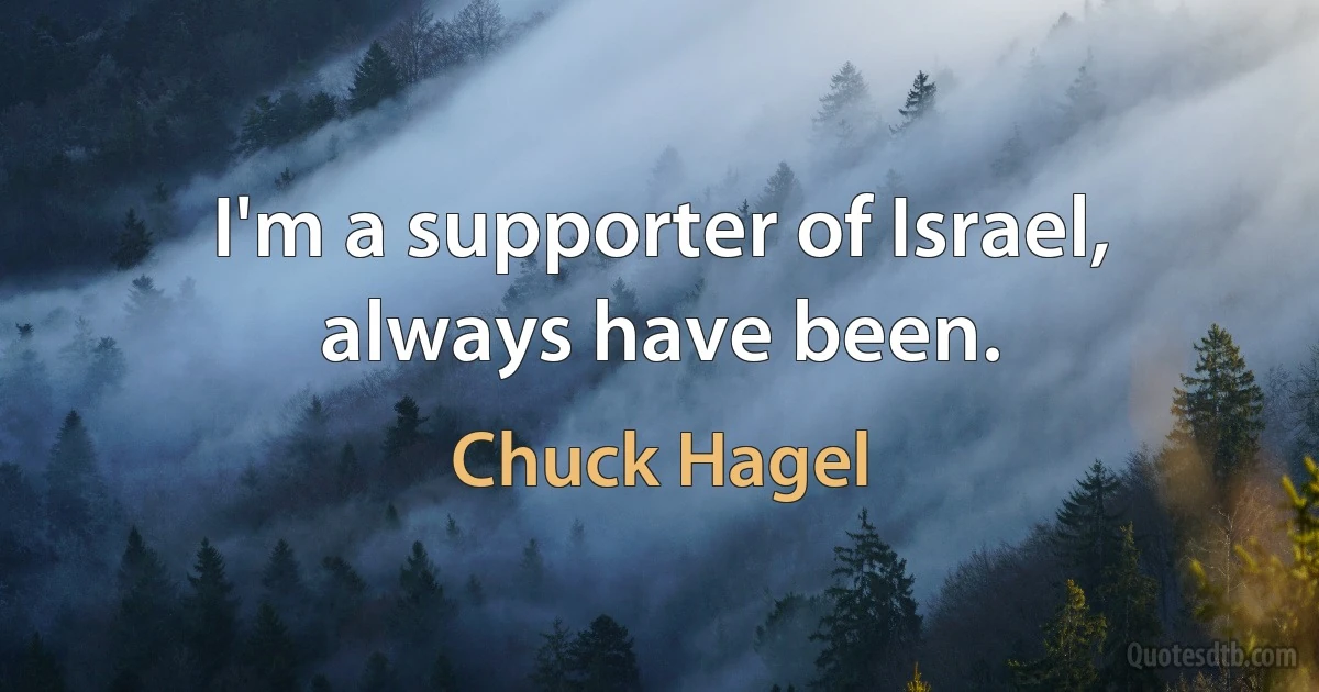 I'm a supporter of Israel, always have been. (Chuck Hagel)