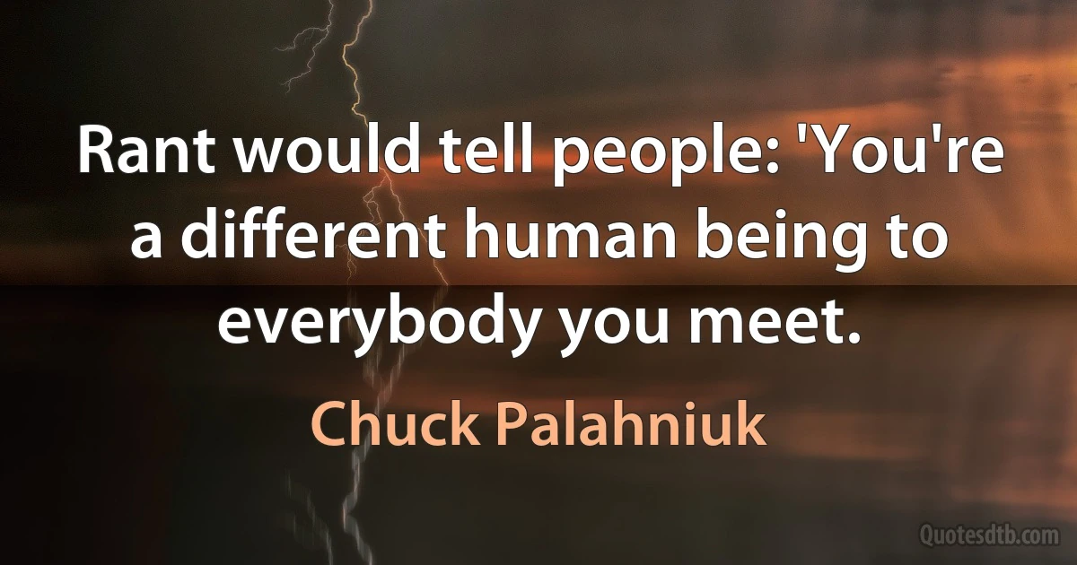 Rant would tell people: 'You're a different human being to everybody you meet. (Chuck Palahniuk)