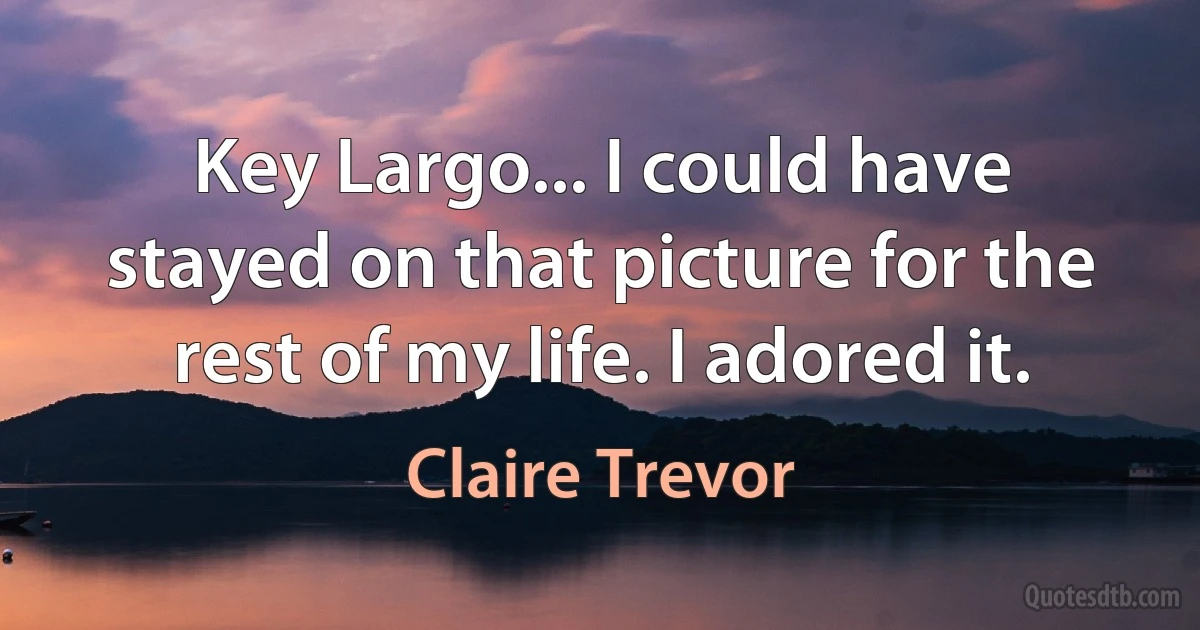 Key Largo... I could have stayed on that picture for the rest of my life. I adored it. (Claire Trevor)