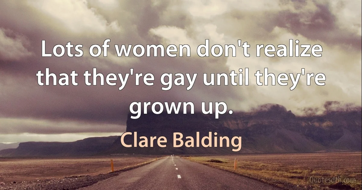 Lots of women don't realize that they're gay until they're grown up. (Clare Balding)