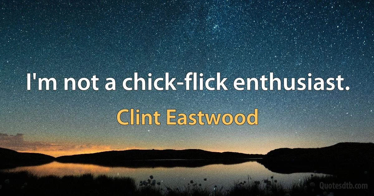 I'm not a chick-flick enthusiast. (Clint Eastwood)