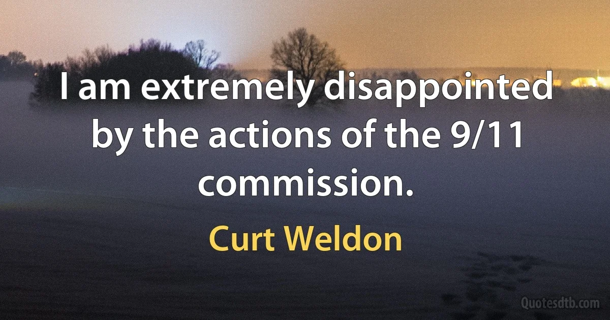 I am extremely disappointed by the actions of the 9/11 commission. (Curt Weldon)