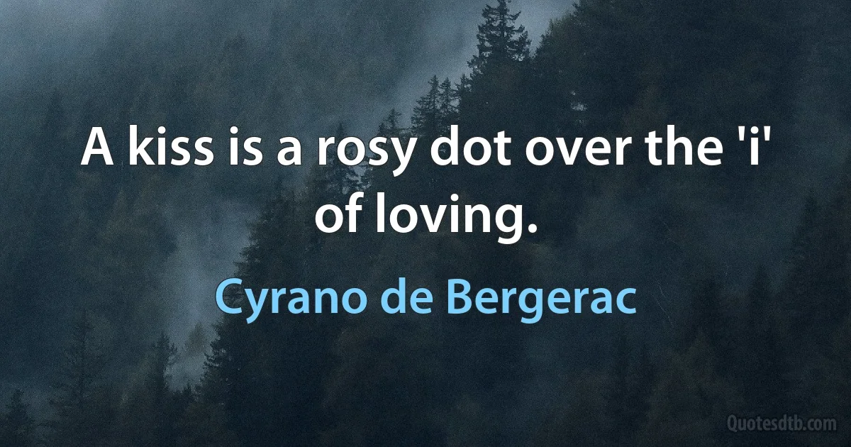 A kiss is a rosy dot over the 'i' of loving. (Cyrano de Bergerac)