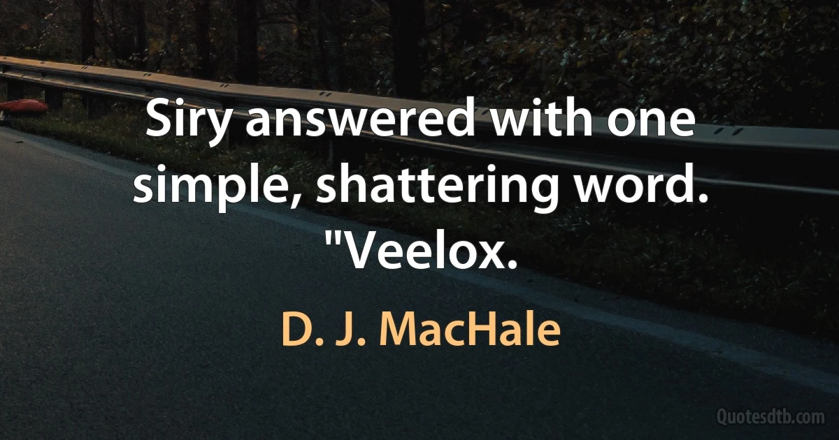 Siry answered with one simple, shattering word. "Veelox. (D. J. MacHale)