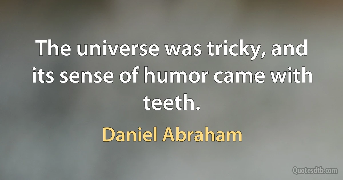 The universe was tricky, and its sense of humor came with teeth. (Daniel Abraham)