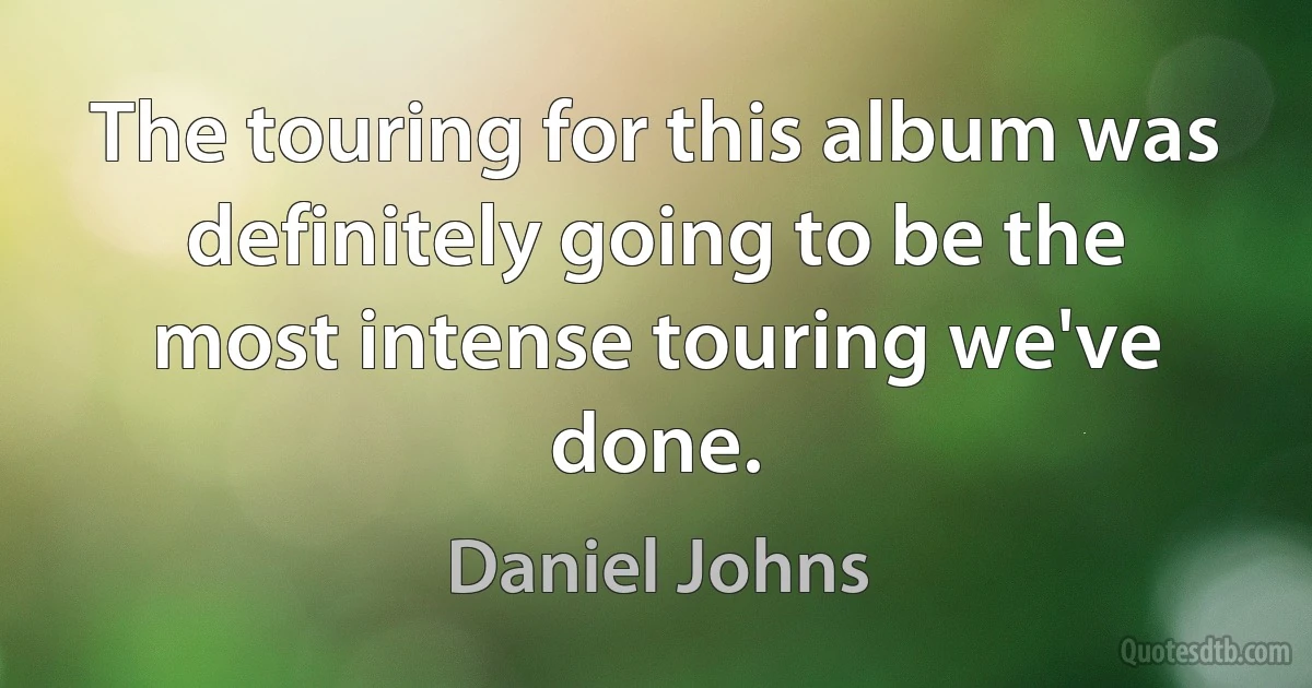 The touring for this album was definitely going to be the most intense touring we've done. (Daniel Johns)