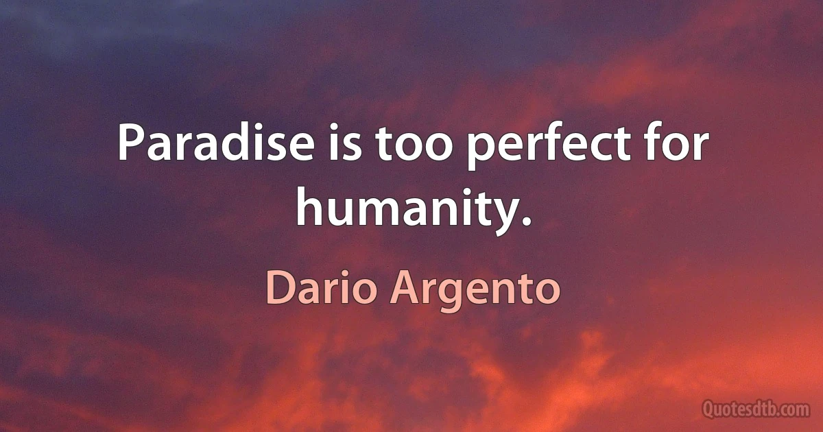 Paradise is too perfect for humanity. (Dario Argento)