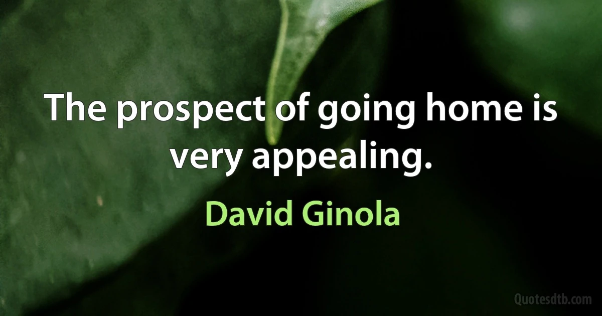 The prospect of going home is very appealing. (David Ginola)