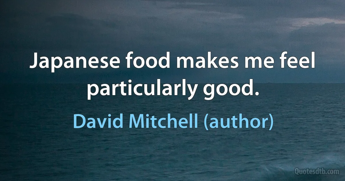 Japanese food makes me feel particularly good. (David Mitchell (author))