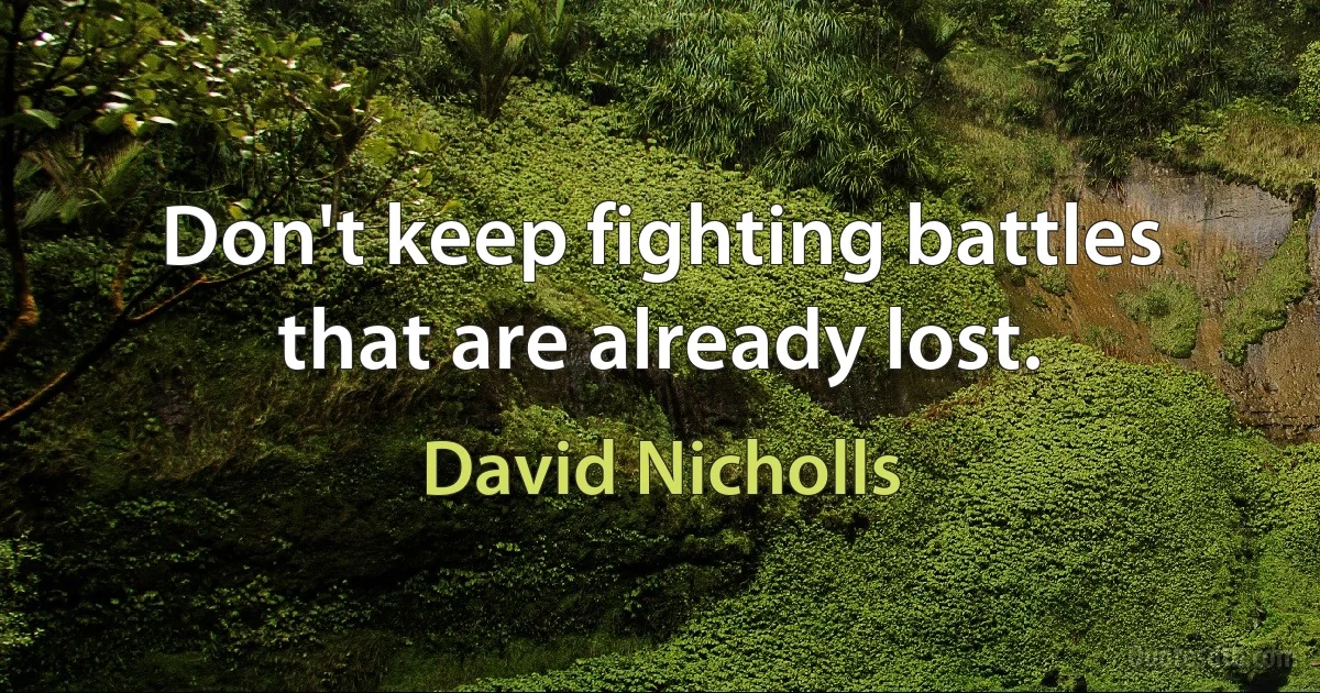 Don't keep fighting battles that are already lost. (David Nicholls)