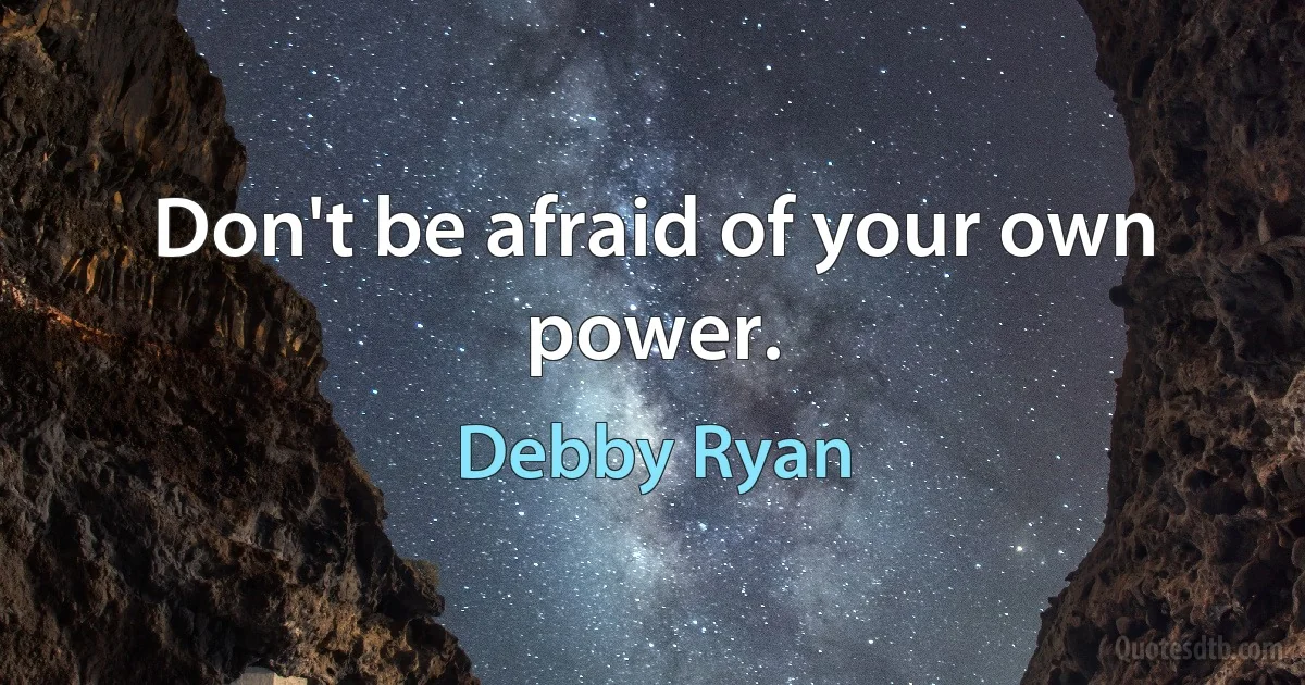 Don't be afraid of your own power. (Debby Ryan)