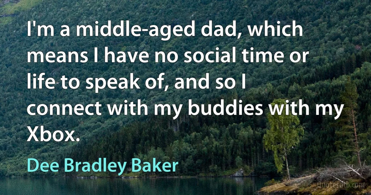 I'm a middle-aged dad, which means I have no social time or life to speak of, and so I connect with my buddies with my Xbox. (Dee Bradley Baker)