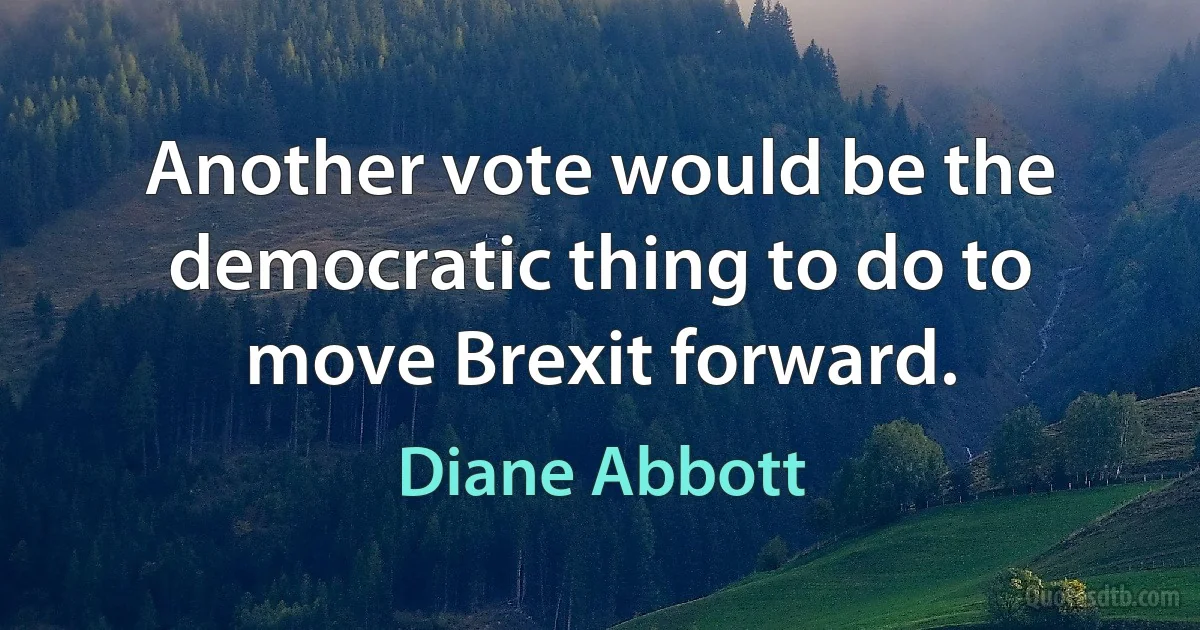 Another vote would be the democratic thing to do to move Brexit forward. (Diane Abbott)