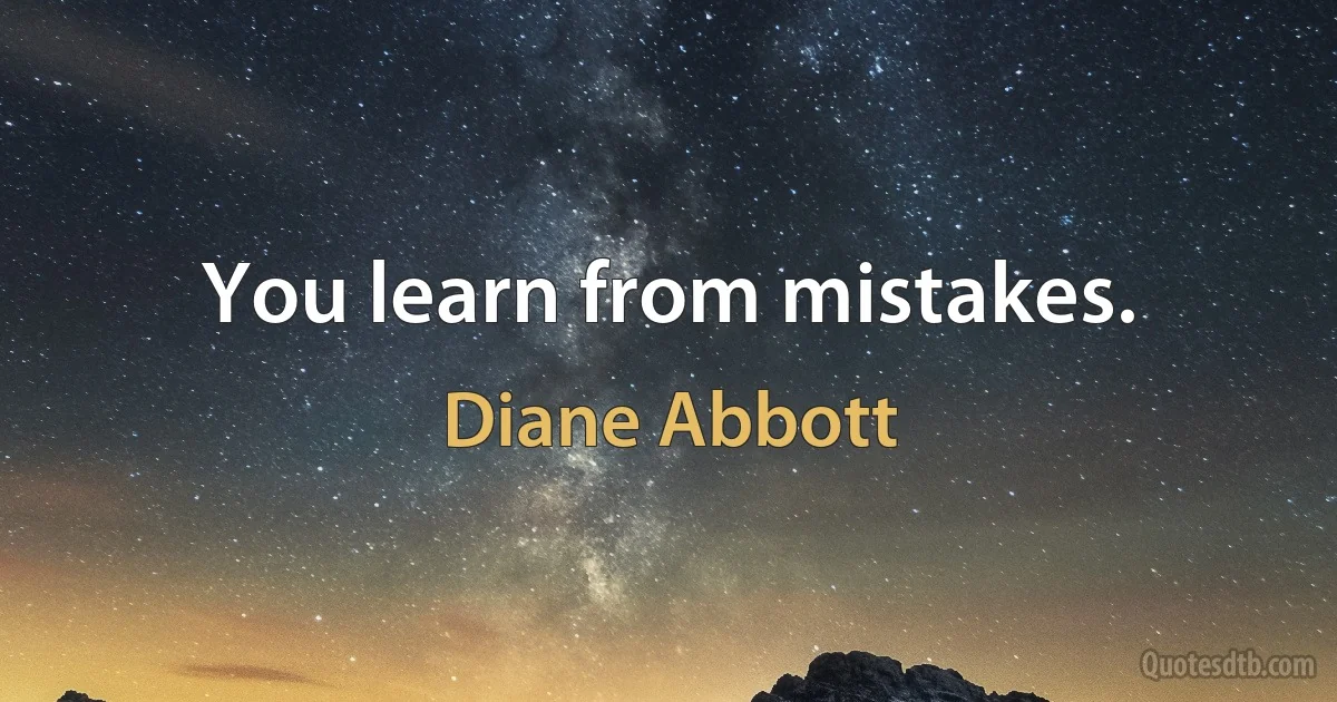 You learn from mistakes. (Diane Abbott)