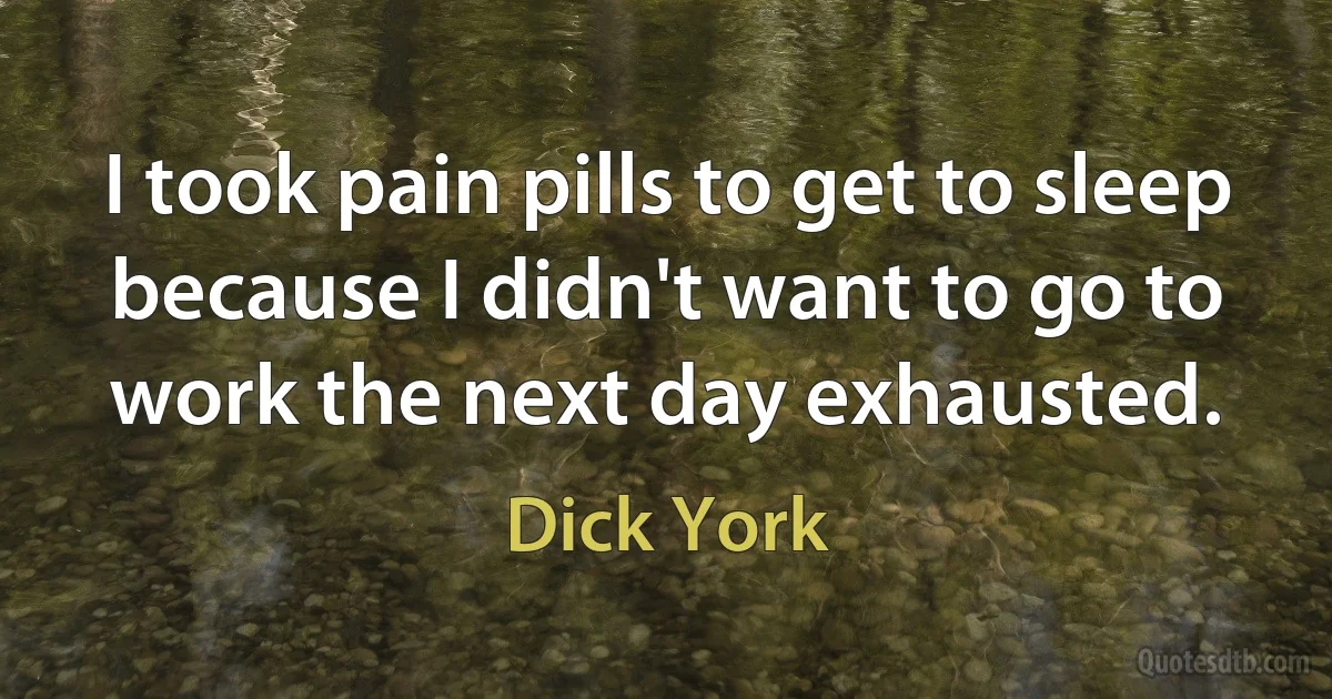 I took pain pills to get to sleep because I didn't want to go to work the next day exhausted. (Dick York)